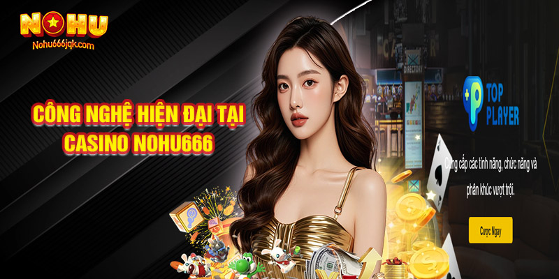 Đắm Chìm Trong Công Nghệ Hiện Đại Tại Casino Nohu666