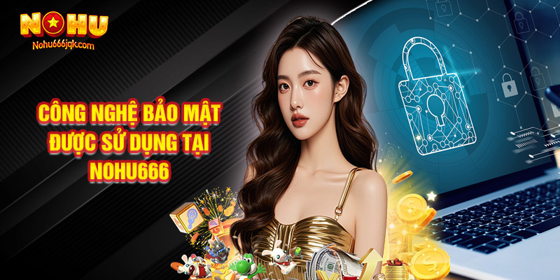 Công Nghệ Bảo Mật Được Sử Dụng Tại Nohu666
