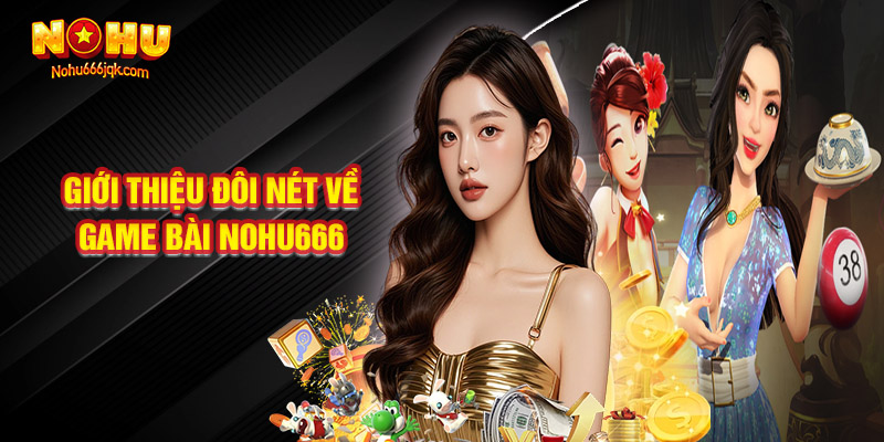 Giới Thiệu Đôi Nét Về Game Bài Nohu666