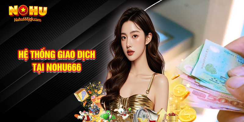 Đánh Giá Hệ Thống Giao Dịch Tại Nohu666