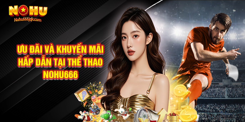 Ưu Đãi Và Khuyến Mãi Hấp Dẫn Tại Thể Thao Nohu666