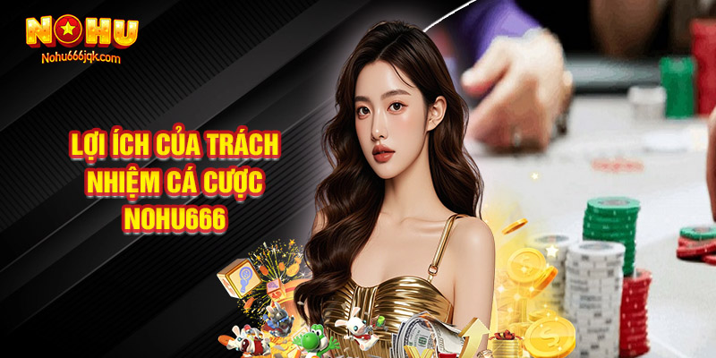 Lợi Ích Của Trách Nhiệm Cá Cược Nohu666