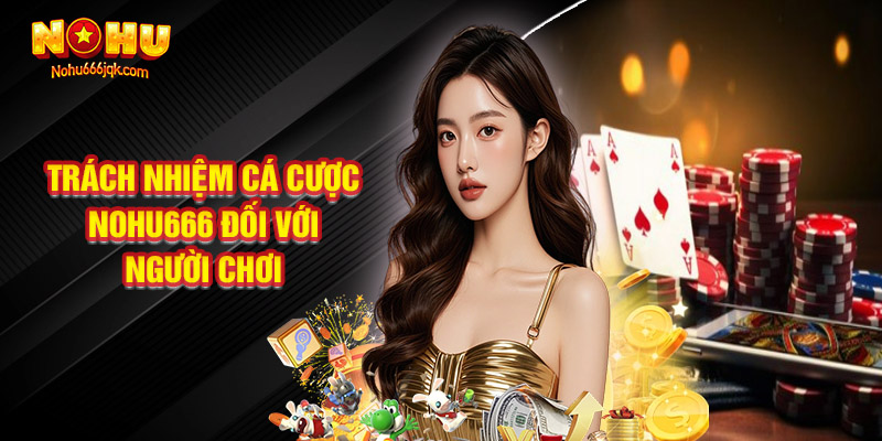Trách Nhiệm Cá Cược Nohu666 Đối Với Người Chơi