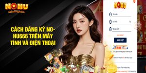 Bật Mí Cách Đăng Ký Nohu666 Trên Máy Tính Và Điện Thoại