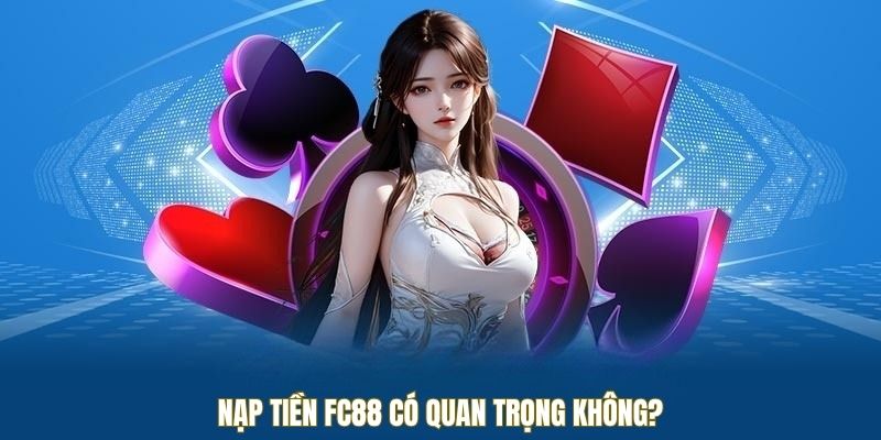 Nạp tiền FC88 có quan trọng không?