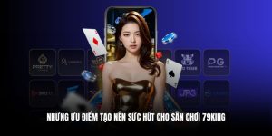 Những ưu điểm tạo nên sức hút cho sân chơi 79king